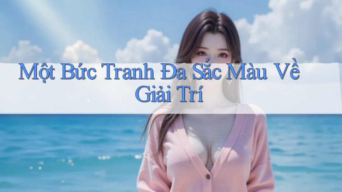 Một Bức Tranh Đa Sắc Màu Về Giải Trí Một Bức Tranh Đa Sắc Màu Về Giải Trí