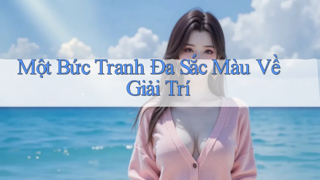 Một Bức Tranh Đa Sắc Màu Về Giải Trí Một Bức Tranh Đa Sắc Màu Về Giải Trí