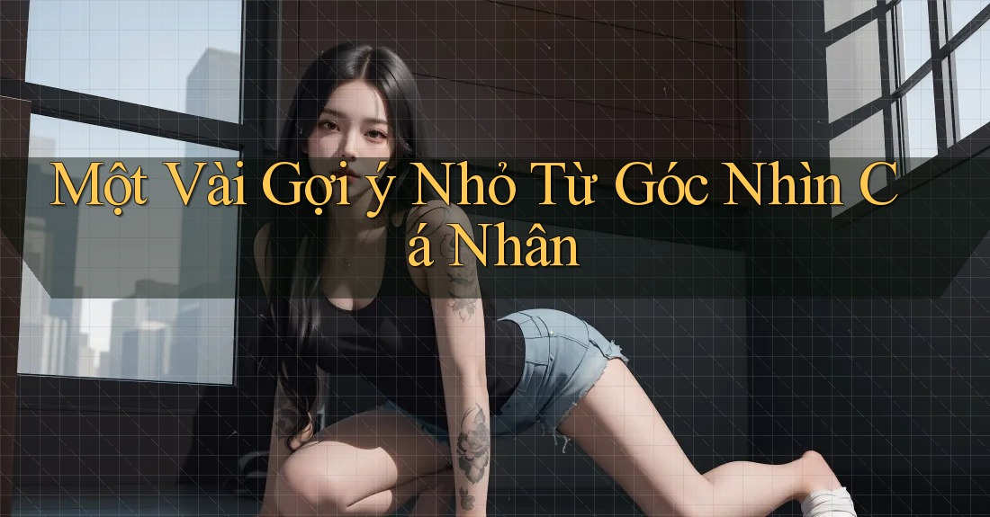 Một Vài Gợi ý Nhỏ Từ Góc Nhìn Cá Nhân