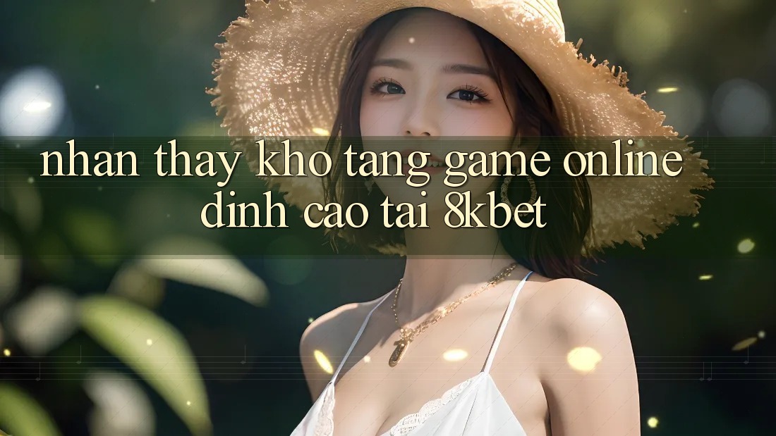 Nhận thấy Kho Tàng Game online Đỉnh cao Tại 8kbet
