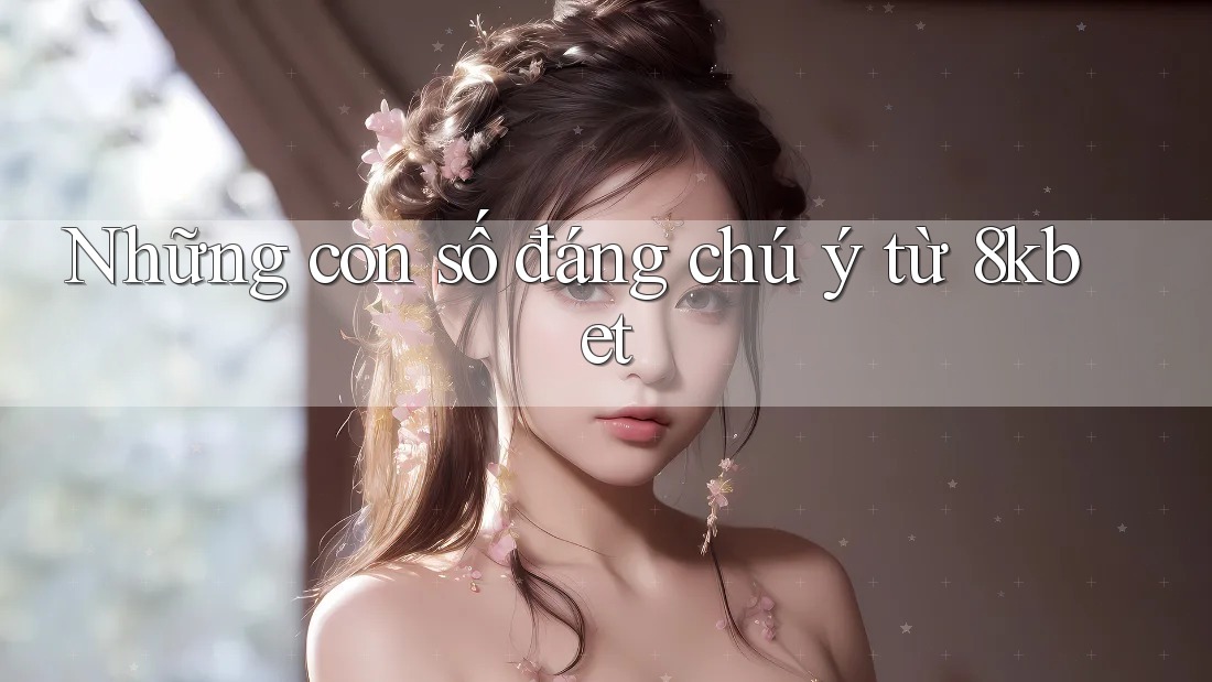 Những con số đáng chú ý từ 8kbet Những con số đáng chú ý từ 8kbet