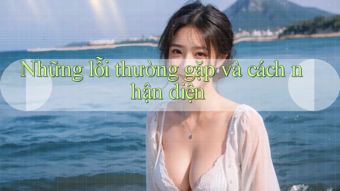 Những lỗi thường gặp và cách nhận diện Những lỗi thường gặp và cách nhận diện