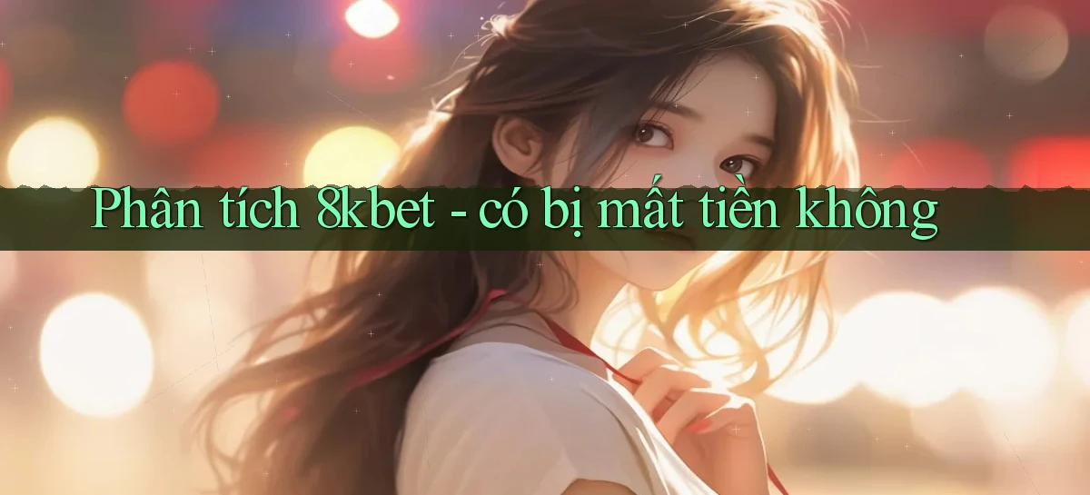 Phân tích 8kbet   có bị mất tiền không