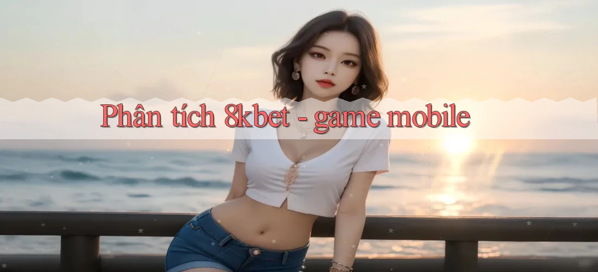 Phân tích 8kbet   game mobile