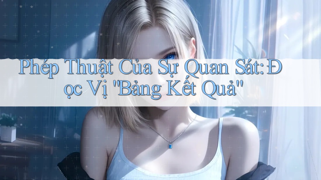 Phép Thuật Của Sự Quan Sát: Đọc Vị “Bảng Kết Quả”