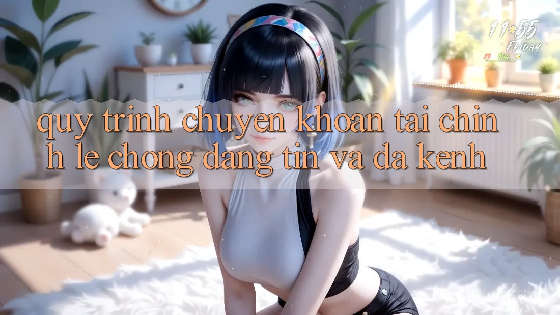 Quy Trình Chuyển khoản Tài Chính: Lẹ Chóng, Đáng tin Và Đa Kênh