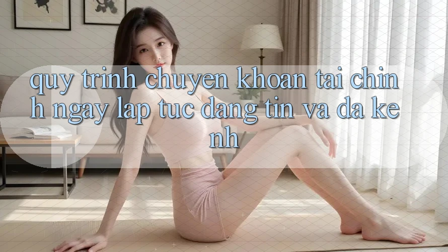 Quy Trình Chuyển khoản Tài Chính: Ngay lập tức, Đáng tin Và Đa Kênh