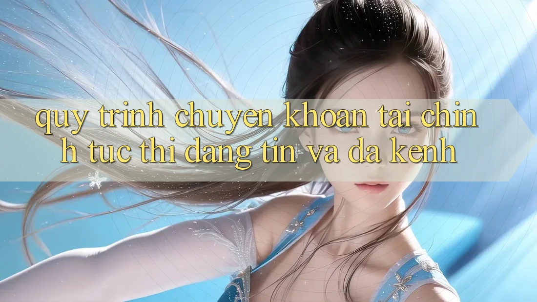 Quy Trình Chuyển khoản Tài Chính: Tức thì, Đáng tin Và Đa Kênh