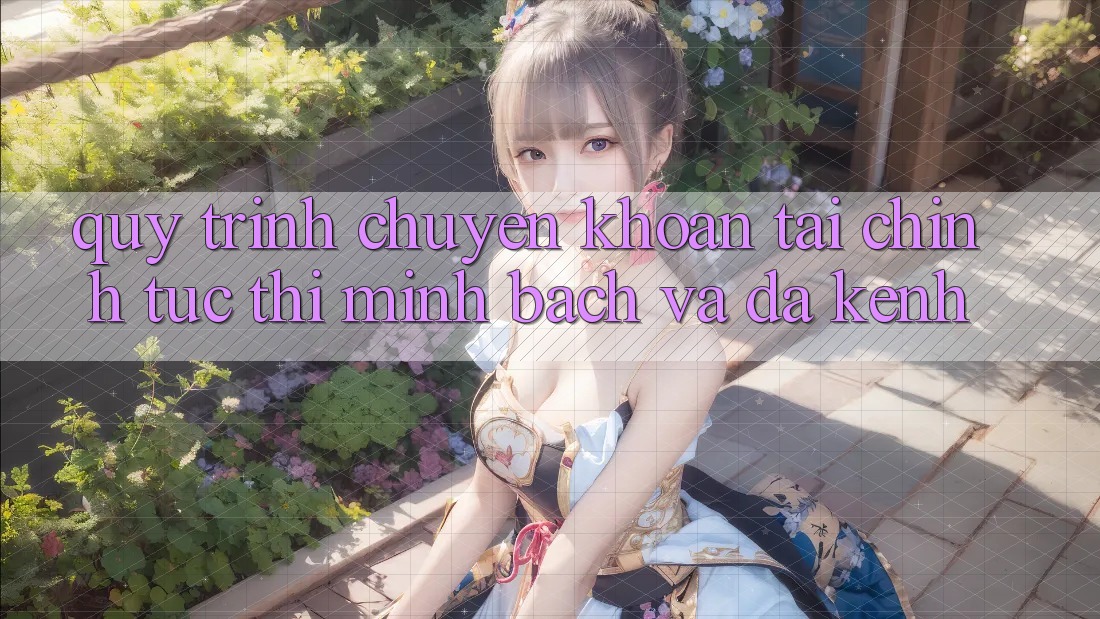 Quy Trình Chuyển khoản Tài Chính: Tức thì, Minh Bạch Và Đa Kênh Quy Trình Chuyển khoản Tài Chính: Tức thì, Minh Bạch Và Đa Kênh