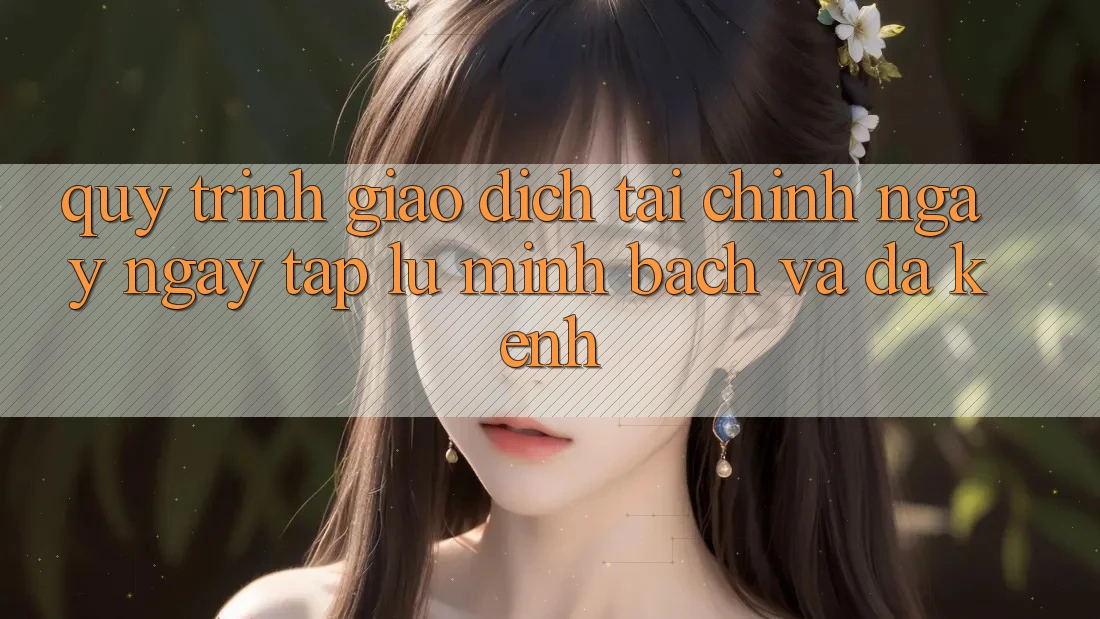 Quy Trình Giao Dịch Tài Chính: Ngay ngay tắp lự, Minh Bạch Và Đa Kênh