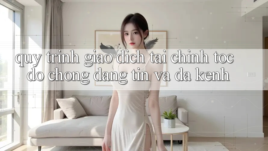 Quy Trình Giao Dịch Tài Chính: Tốc độ Chóng, Đáng tin Và Đa Kênh Quy Trình Giao Dịch Tài Chính: Tốc độ Chóng, Đáng tin Và Đa Kênh