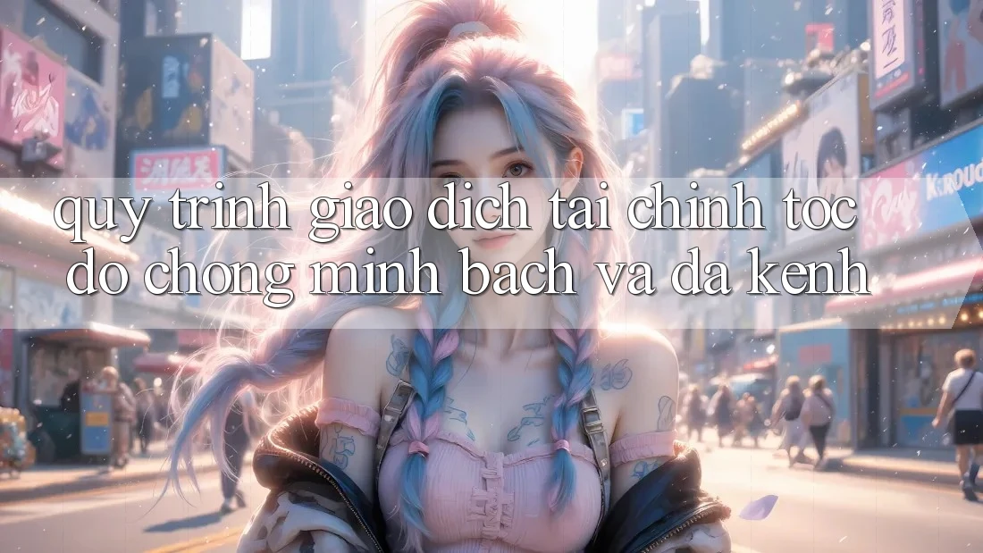Quy Trình Giao Dịch Tài Chính: Tốc độ Chóng, Minh Bạch Và Đa Kênh Quy Trình Giao Dịch Tài Chính: Tốc độ Chóng, Minh Bạch Và Đa Kênh