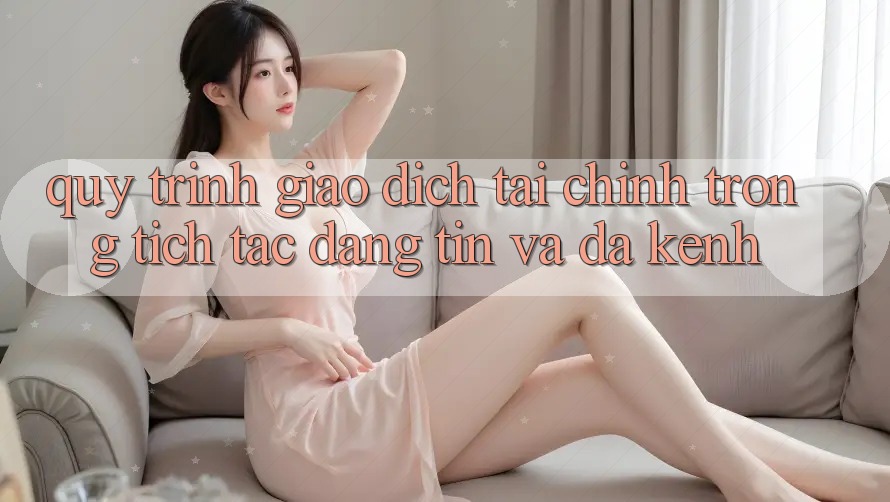Quy Trình Giao Dịch Tài Chính: Trong tích tắc, Đáng tin Và Đa Kênh
