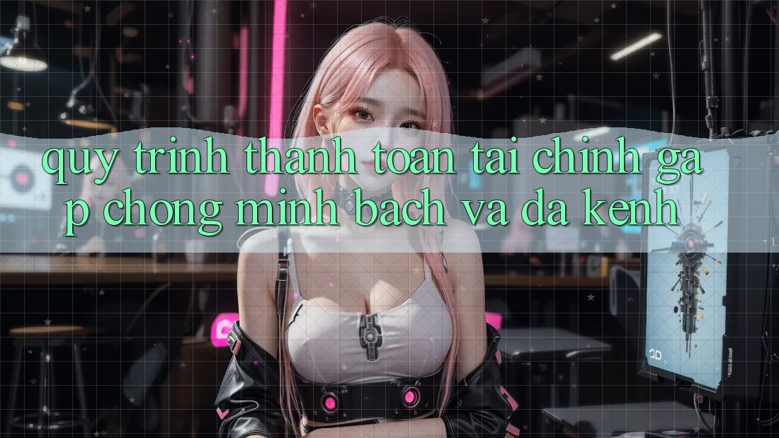 Quy Trình Thanh toán Tài Chính: Gấp Chóng, Minh Bạch Và Đa Kênh