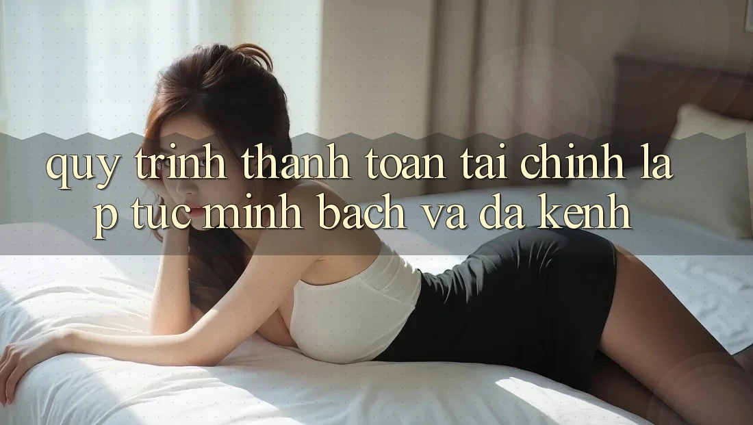 Quy Trình Thanh toán Tài Chính: Lập tức, Minh Bạch Và Đa Kênh