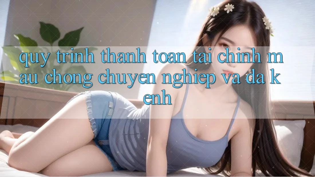 Quy Trình Thanh toán Tài Chính: Mau Chóng, Chuyên nghiệp Và Đa Kênh