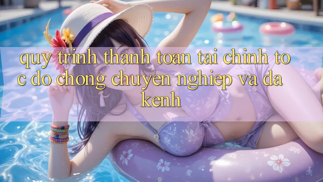 Quy Trình Thanh toán Tài Chính: Tốc độ Chóng, Chuyên nghiệp Và Đa Kênh