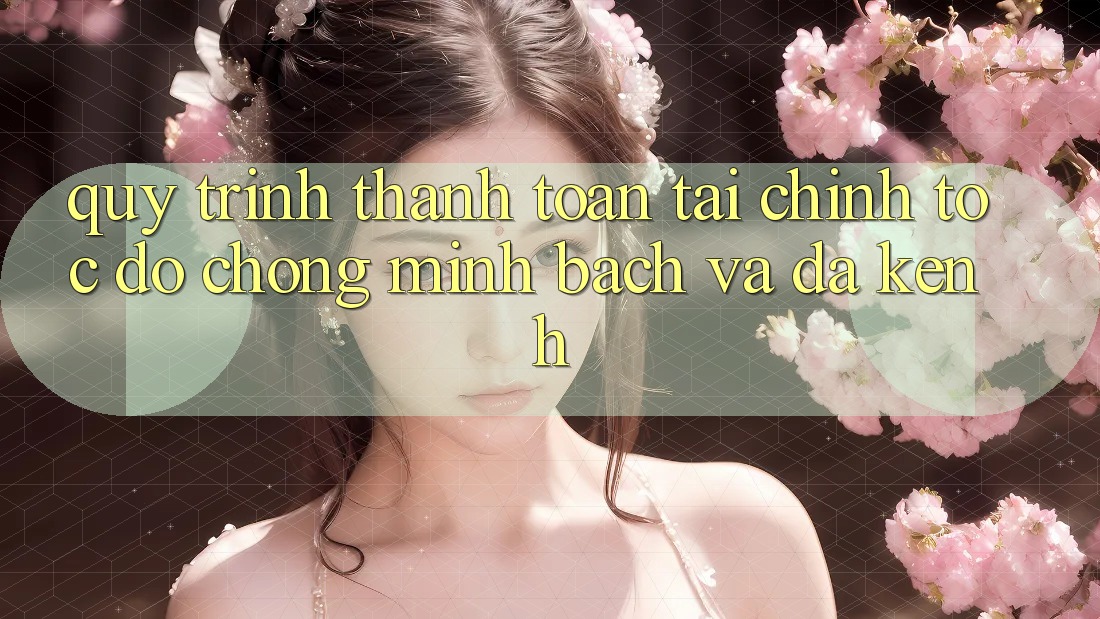 Quy Trình Thanh toán Tài Chính: Tốc độ Chóng, Minh bạch Và Đa Kênh