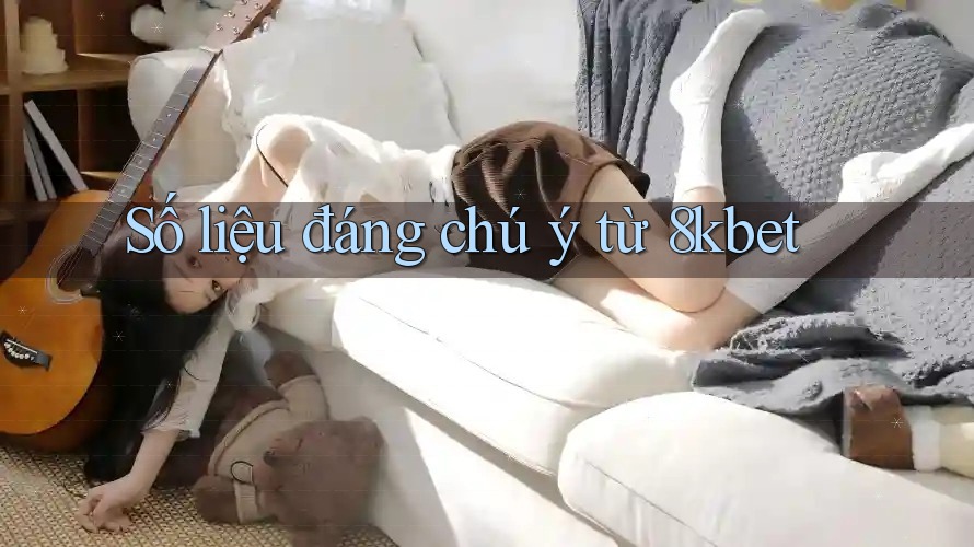 Số liệu đáng chú ý từ 8kbet