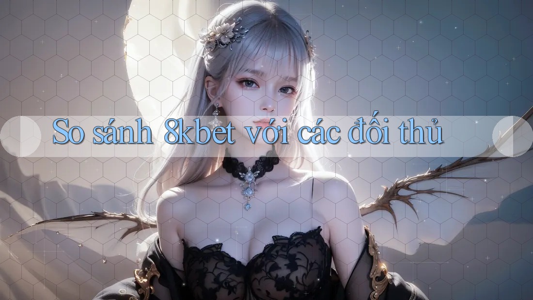So sánh 8kbet với các đối thủ So sánh 8kbet với các đối thủ