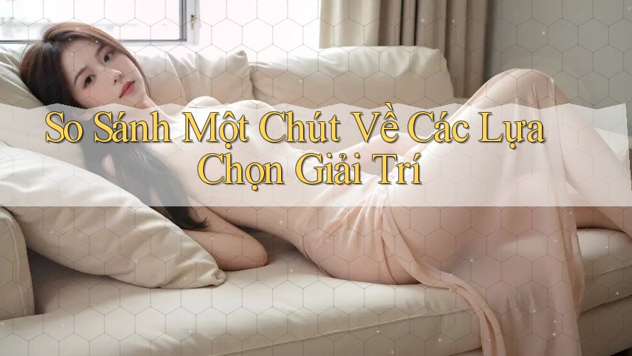 So Sánh Một Chút Về Các Lựa Chọn Giải Trí So Sánh Một Chút Về Các Lựa Chọn Giải Trí