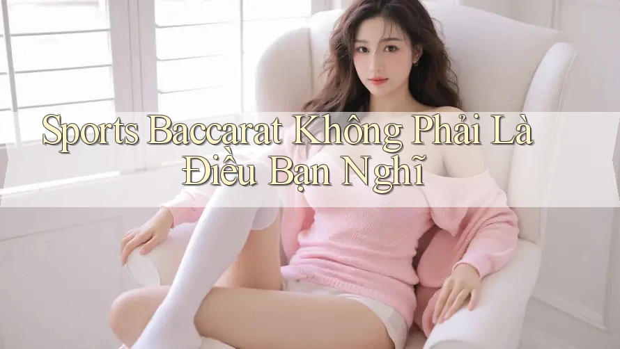 Sports Baccarat Không Phải Là Điều Bạn Nghĩ
