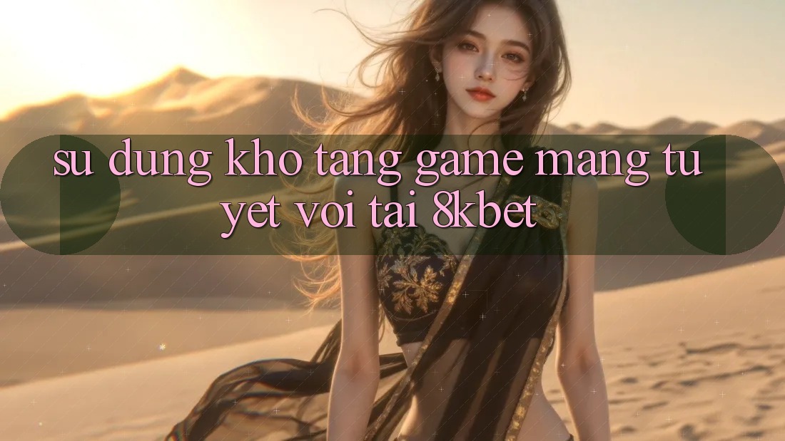 Sử dụng Kho Tàng Game mạng Tuyệt vời Tại 8kbet