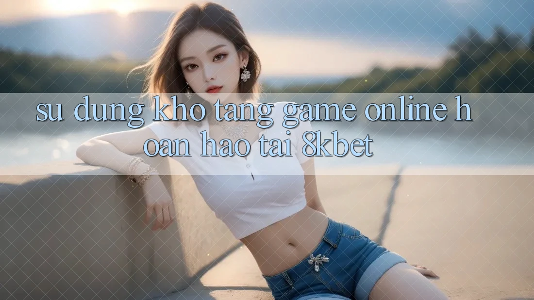 Sử dụng Kho Tàng Game online Hoàn hảo Tại 8kbet
