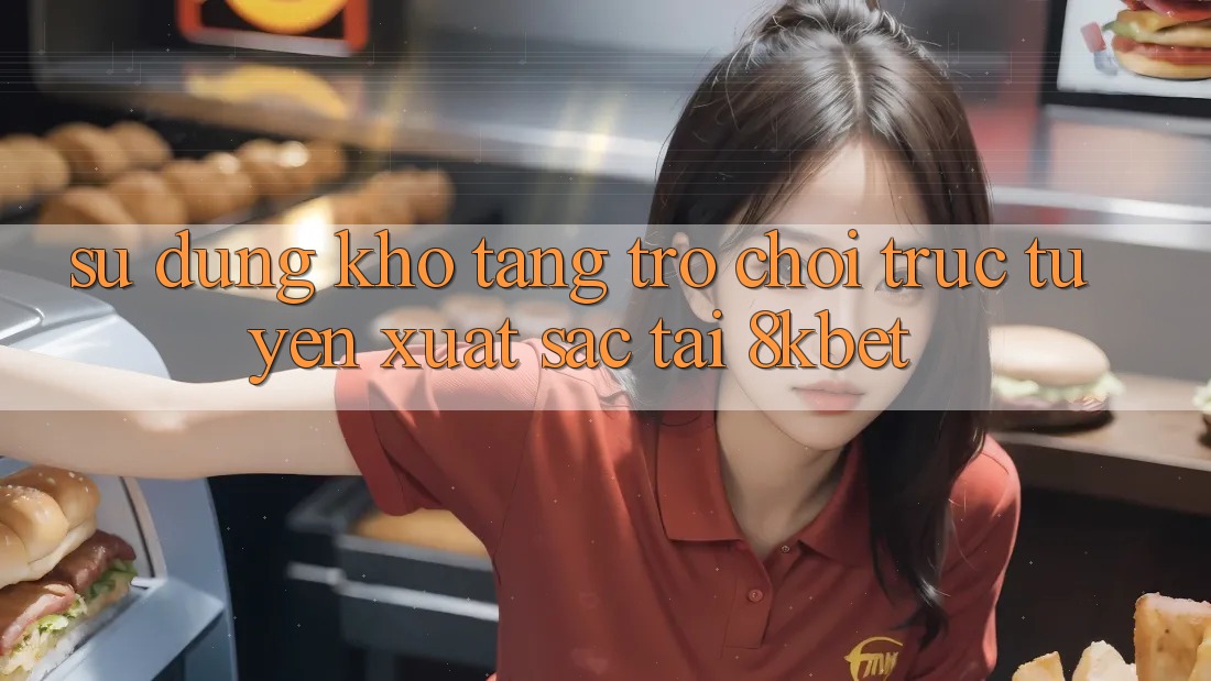 Sử dụng Kho Tàng Trò Chơi Trực Tuyến Xuất sắc Tại 8kbet