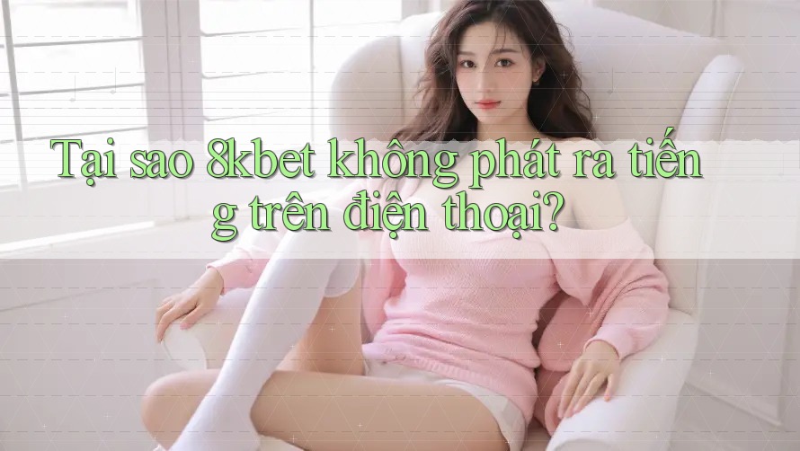 Tại sao 8kbet không phát ra tiếng trên điện thoại? Tại sao 8kbet không phát ra tiếng trên điện thoại?