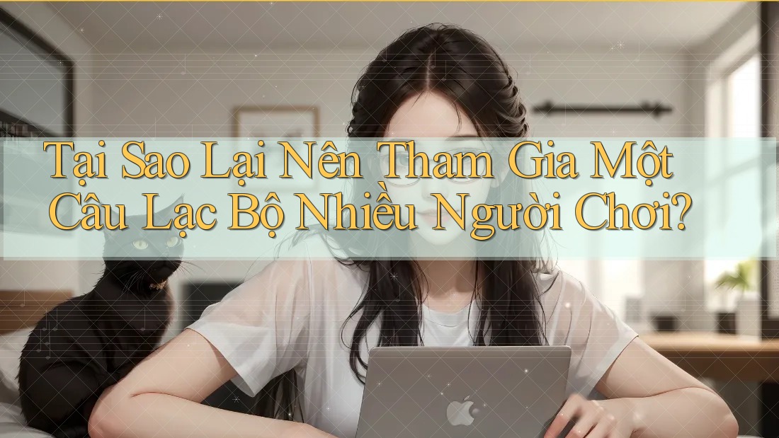 Tại Sao Lại Nên Tham Gia Một Câu Lạc Bộ Nhiều Người Chơi? Tại Sao Lại Nên Tham Gia Một Câu Lạc Bộ Nhiều Người Chơi?