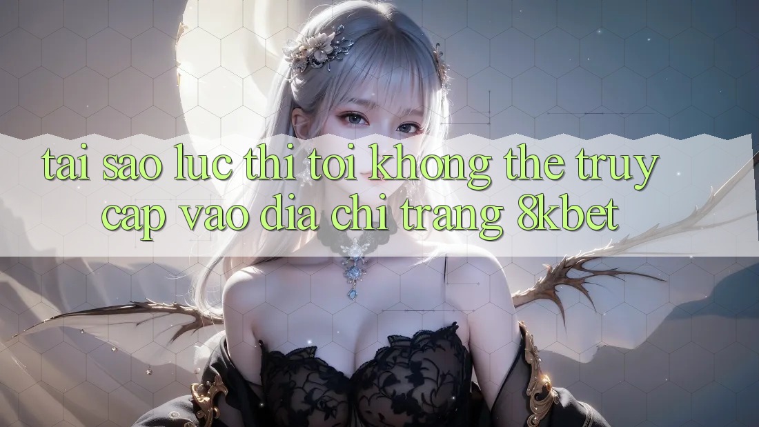 Tại sao lúc thì tôi không thể truy cập vào địa chỉ trang 8kbet?