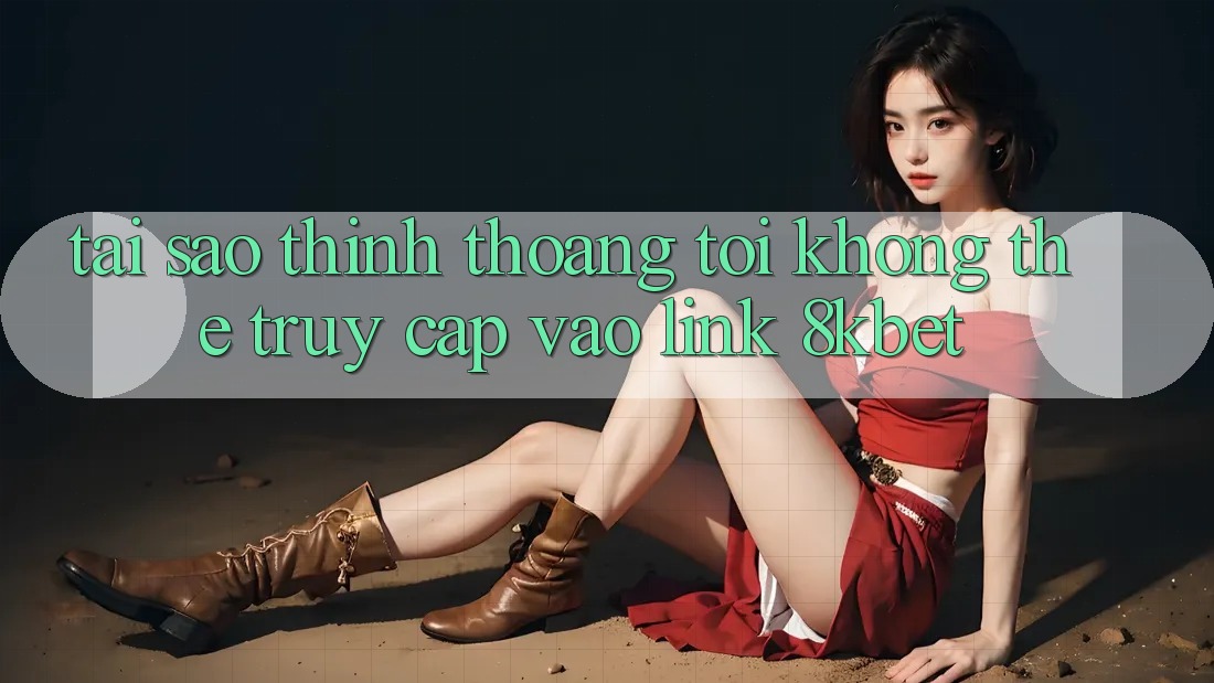 Tại sao thỉnh thoảng tôi không thể truy cập vào link 8kbet? Tại sao thỉnh thoảng tôi không thể truy cập vào link 8kbet?