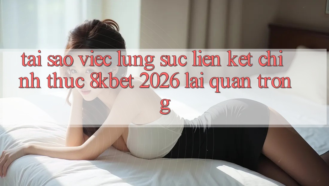 Tại Sao Việc Lùng sục “Liên kết Chính Thức 8kbet 2026” Lại Quan Trọng? Tại Sao Việc Lùng sục “Liên kết Chính Thức 8kbet 2026” Lại Quan Trọng?