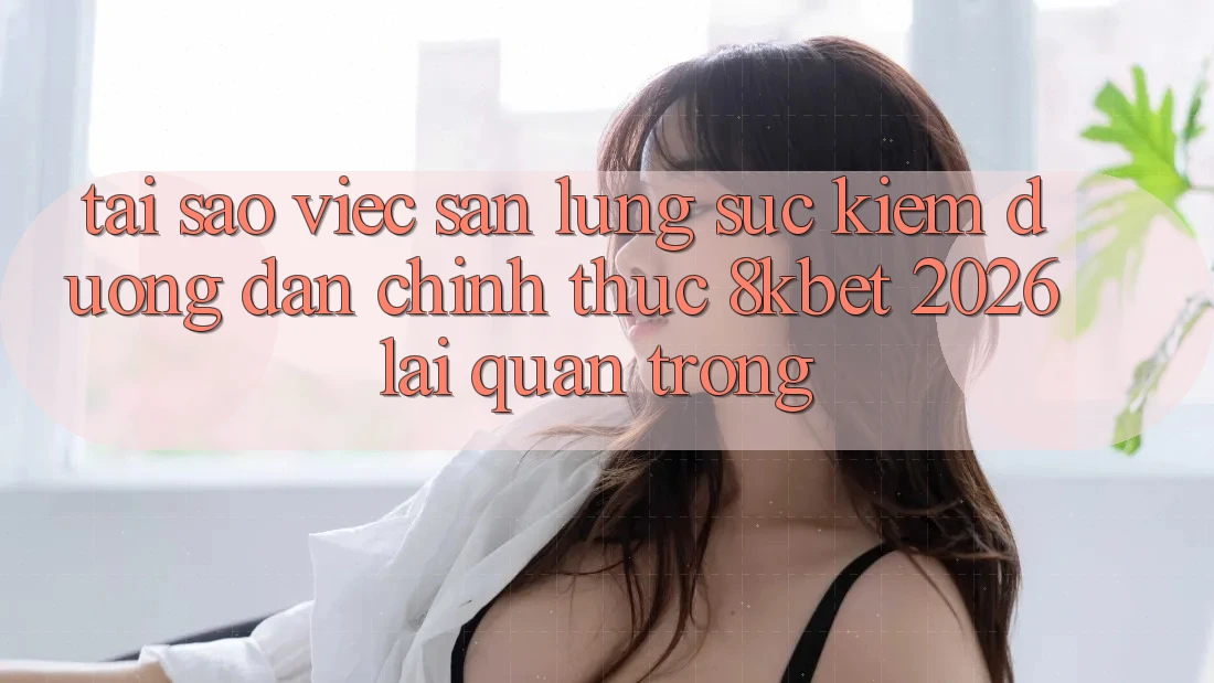 Tại Sao Việc Săn lùng sục Kiếm “Đường dẫn Chính Thức 8kbet 2026” Lại Quan Trọng? Tại Sao Việc Săn lùng sục Kiếm “Đường dẫn Chính Thức 8kbet 2026” Lại Quan Trọng?