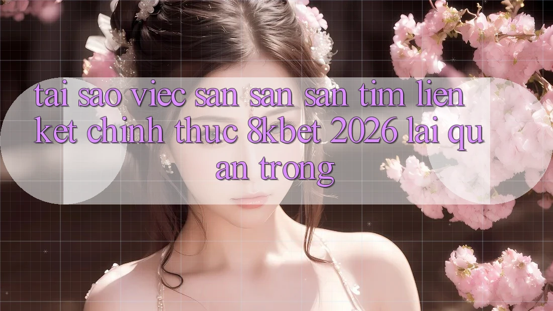 Tại Sao Việc Săn săn săn tìm “Liên kết Chính Thức 8kbet 2026” Lại Quan Trọng? Tại Sao Việc Săn săn săn tìm “Liên kết Chính Thức 8kbet 2026” Lại Quan Trọng?