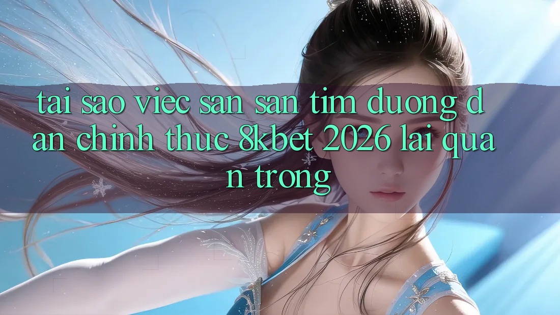 Tại Sao Việc Săn săn tìm “Đường dẫn Chính Thức 8kbet 2026” Lại Quan Trọng?