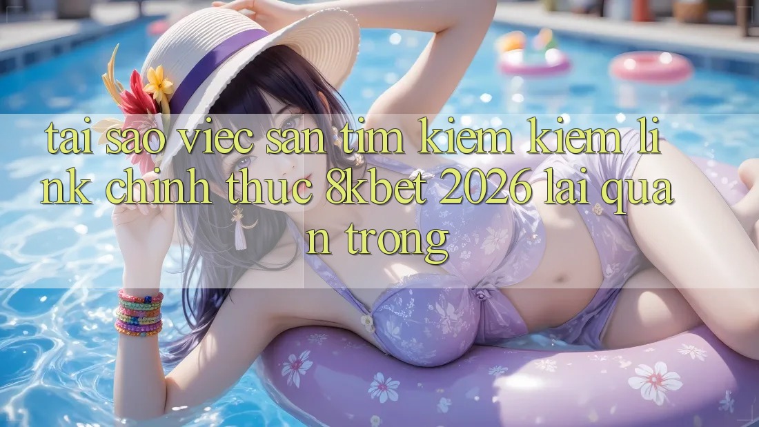 Tại Sao Việc Săn tìm kiếm Kiếm “Link Chính Thức 8kbet 2026” Lại Quan Trọng?