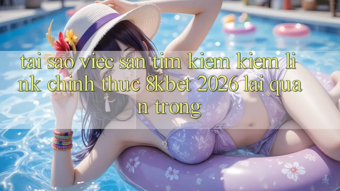 Tại Sao Việc Săn tìm kiếm Kiếm “Link Chính Thức 8kbet 2026” Lại Quan Trọng?