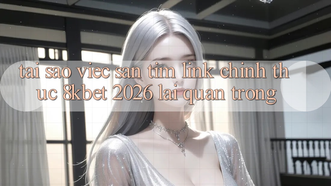 Tại Sao Việc Săn tìm “Link Chính Thức 8kbet 2026” Lại Quan Trọng? Tại Sao Việc Săn tìm “Link Chính Thức 8kbet 2026” Lại Quan Trọng?