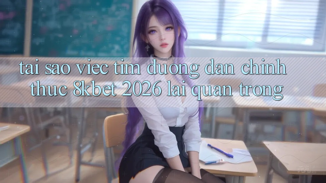 Tại Sao Việc Tìm “Đường dẫn Chính Thức 8kbet 2026” Lại Quan Trọng?
