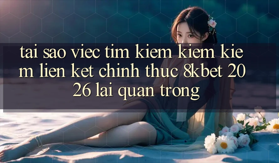 Tại Sao Việc Tìm kiếm kiếm Kiếm “Liên kết Chính Thức 8kbet 2026” Lại Quan Trọng? Tại Sao Việc Tìm kiếm kiếm Kiếm “Liên kết Chính Thức 8kbet 2026” Lại Quan Trọng?