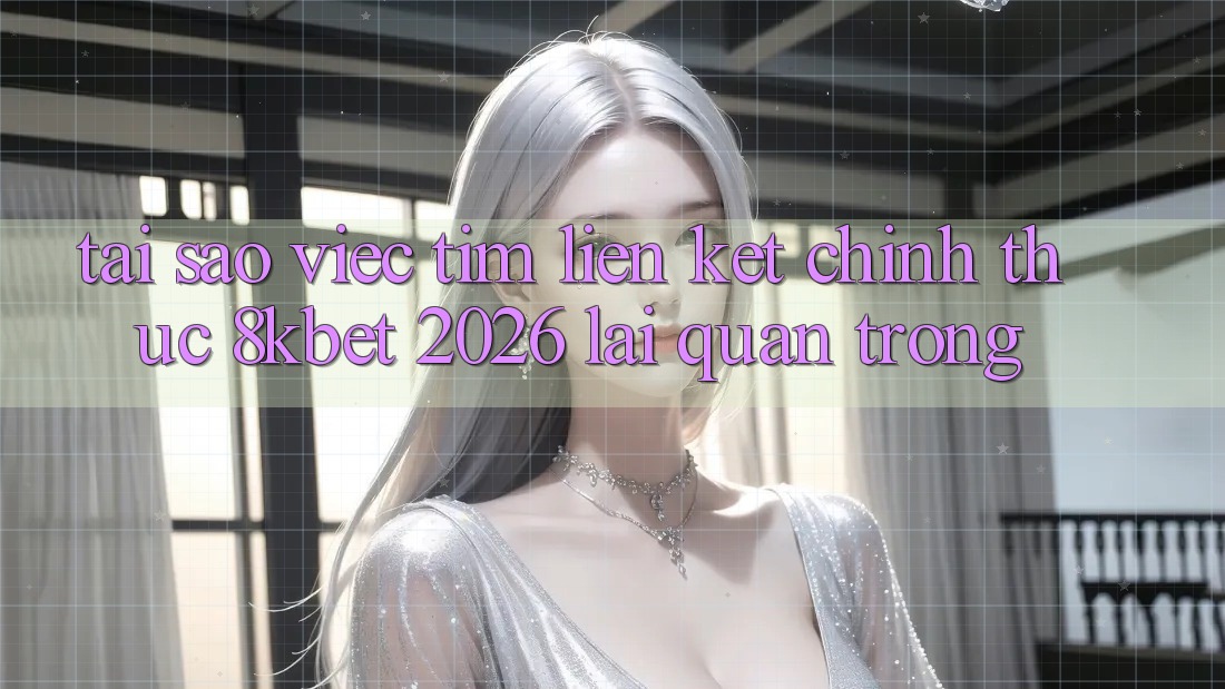 Tại Sao Việc Tìm “Liên kết Chính Thức 8kbet 2026” Lại Quan Trọng? Tại Sao Việc Tìm “Liên kết Chính Thức 8kbet 2026” Lại Quan Trọng?