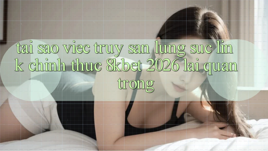 Tại Sao Việc Truy săn lùng sục “Link Chính Thức 8kbet 2026” Lại Quan Trọng?