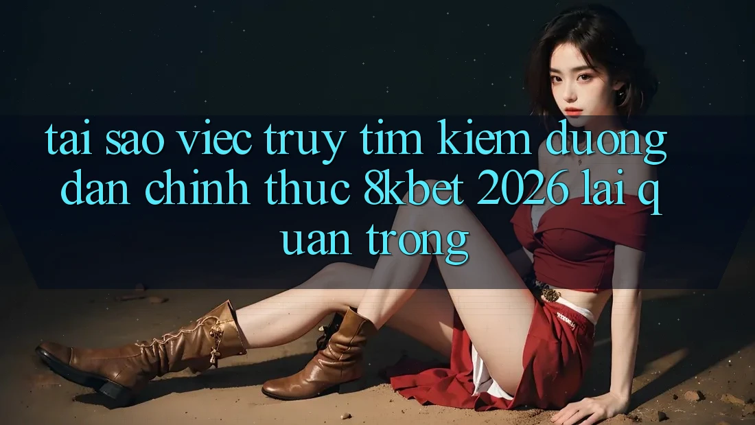 Tại Sao Việc Truy tìm kiếm “Đường dẫn Chính Thức 8kbet 2026” Lại Quan Trọng? Tại Sao Việc Truy tìm kiếm “Đường dẫn Chính Thức 8kbet 2026” Lại Quan Trọng?