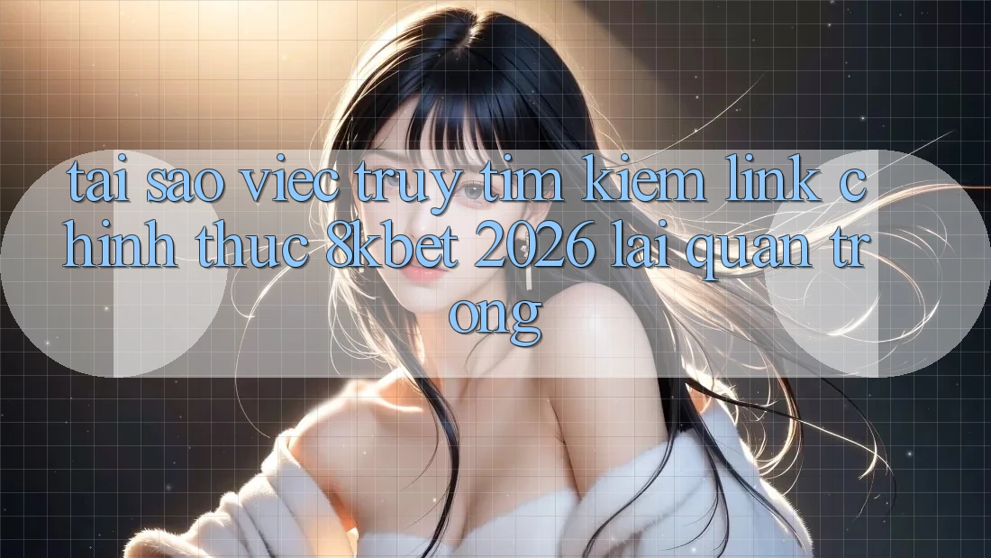Tại Sao Việc Truy tìm Kiếm “Link Chính Thức 8kbet 2026” Lại Quan Trọng?