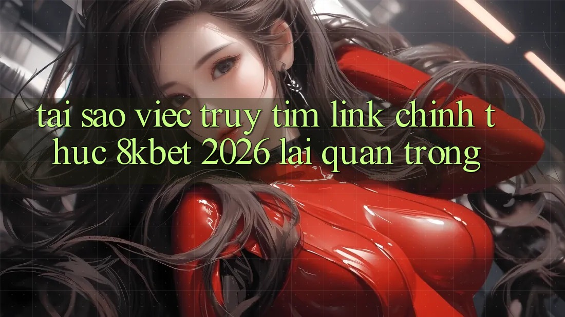 Tại Sao Việc Truy tìm “Link Chính Thức 8kbet 2026” Lại Quan Trọng?