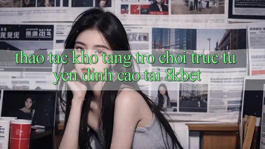 Thao tác Kho Tàng Trò Chơi Trực Tuyến Đỉnh cao Tại 8kbet Thao tác Kho Tàng Trò Chơi Trực Tuyến Đỉnh cao Tại 8kbet