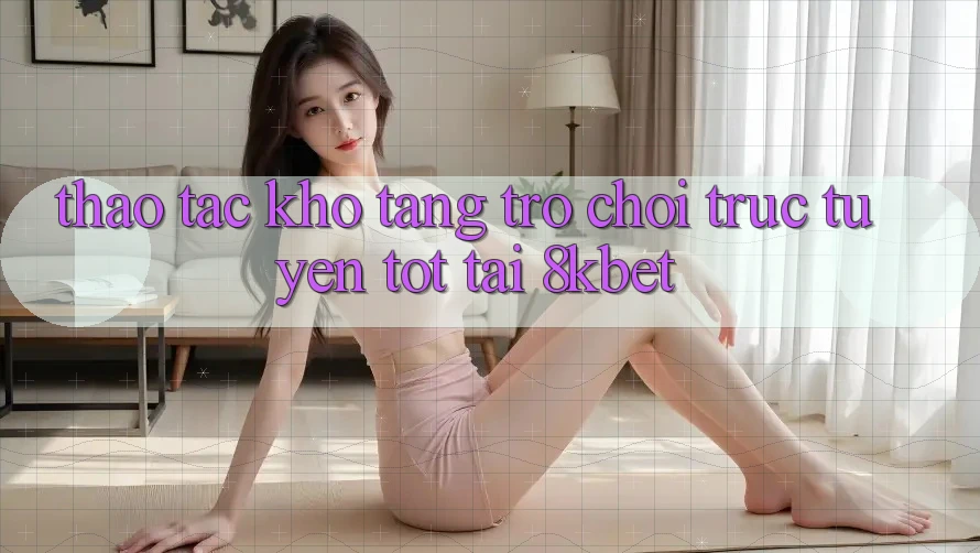 Thao tác Kho Tàng Trò Chơi Trực Tuyến Tốt Tại 8kbet