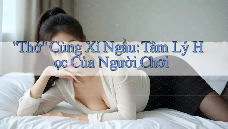 “Thở” Cùng Xí Ngầu: Tâm Lý Học Của Người Chơi